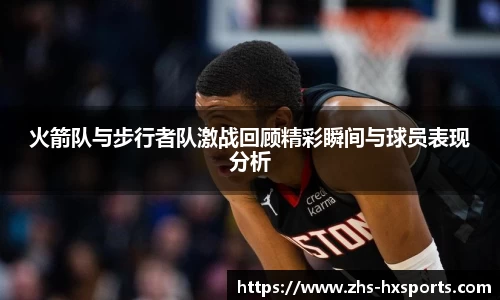 火箭队与步行者队激战回顾精彩瞬间与球员表现分析