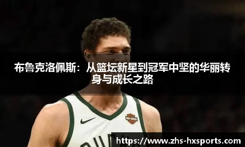 布鲁克洛佩斯：从篮坛新星到冠军中坚的华丽转身与成长之路