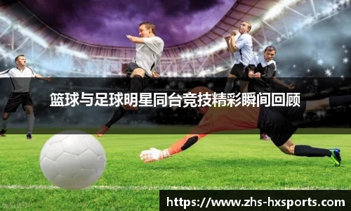 篮球与足球明星同台竞技精彩瞬间回顾