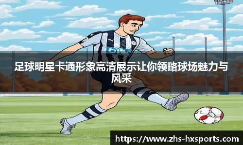 足球明星卡通形象高清展示让你领略球场魅力与风采