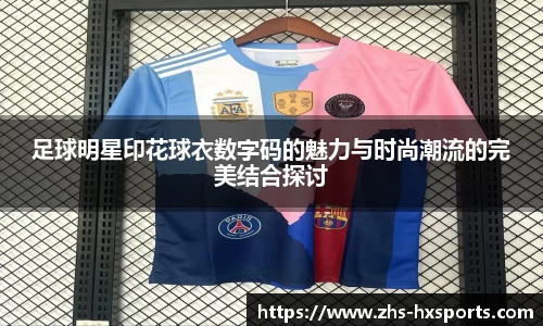 足球明星印花球衣数字码的魅力与时尚潮流的完美结合探讨